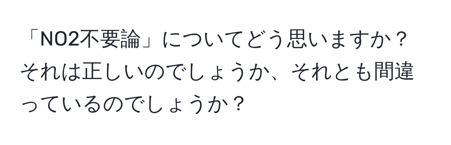 「NO2不要論」についてどう思いますか？それは正しいのでしょうか、それとも間違っているのでしょうか？