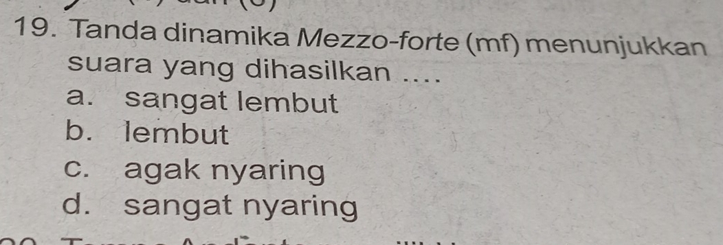 Tanda dinamika Mezzo-forte (mf) menunjukkan
suara yang dihasilkan ....
a. sangat lembut
b. lembut
c. agak nyaring
d. sangat nyaring