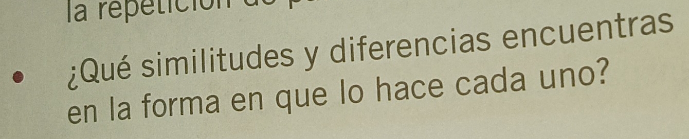 la repetición 
¿Qué similitudes y diferencias encuentras 
en la forma en que lo hace cada uno?