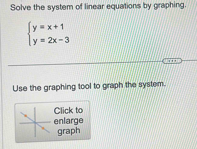 Solve the system of linear equations by graphing.
beginarrayl y=x+1 y=2x-3endarray.
Use the graphing tool to graph the system. 
Click to 
enlarge 
graph