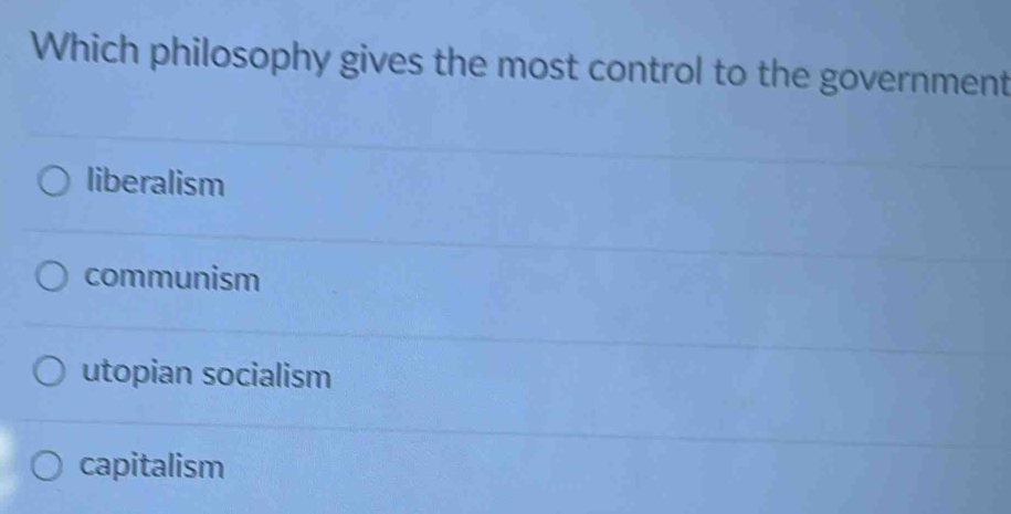 Which philosophy gives the most control to the government
liberalism
communism
utopian socialism
capitalism