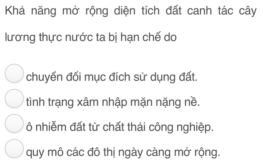 Khả năng mở rộng diện tích đất canh tác cây
lương thực nước ta bị hạn chế do
chuyển đổi mục đích sử dụng đất.
tình trạng xâm nhập mặn nặng nề.
Ô nhiễm đất từ chất thải công nghiệp.
quy mô các đô thị ngày càng mở rộng.