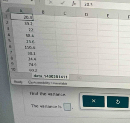 20.3 
F 
Rhmesy Accessibility: Unavailable 
Find the variance. 
× 
The variance is .