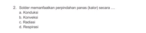 Solder memanfaatkan perpindahan panas (kalor) secara ....
a. Konduksi
b. Konveksi
c. Radiasi
d. Respirasi