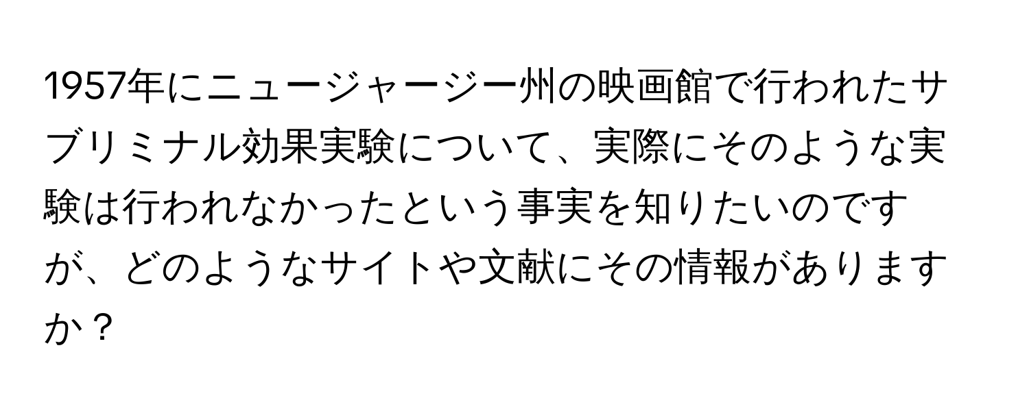 1957年にニュージャージー州の映画館で行われたサブリミナル効果実験について、実際にそのような実験は行われなかったという事実を知りたいのですが、どのようなサイトや文献にその情報がありますか？