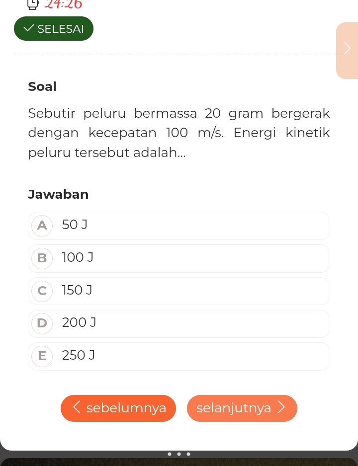 24:26 
SELESAI
Soal
Sebutir peluru bermassa 20 gram bergerak
dengan kecepatan 100 m/s. Energi kinetik
peluru tersebut adalah...
Jawaban
A50 J
B 100 J
c 150 J
D 200 J
E  250 J
sebelumnya selanjutnya