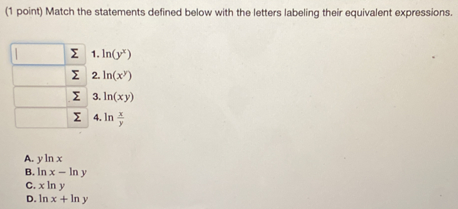 Match the statements defined below with the letters labeling their equivalent expressions.
A. yln x
B. ln x-ln y
C. xln y
D. ln x+ln y