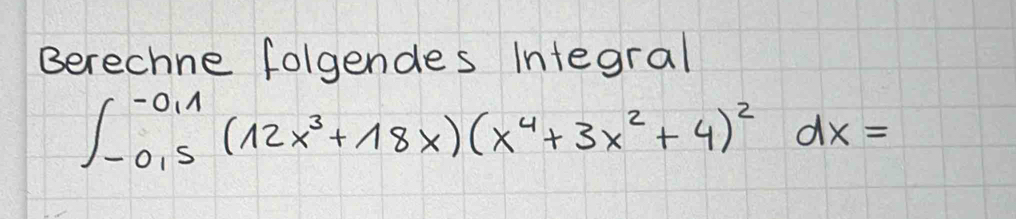 Berechne folgendes Integral
∈t _(-0.5)^(-0.1)(12x^3+18x)(x^4+3x^2+4)^2dx=