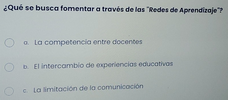 ¿Qué se busca fomentar a través de las "Redes de Aprendizaje"?
a. La competencia entre docentes
b. El intercambio de experiencias educativas
c. La limitación de la comunicación