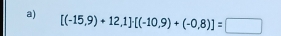 [(-15,9)+12,1]· [(-10,9)+(-0,8)]=□