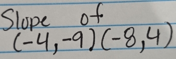 Slope of
(-4,-9)(-8,4)