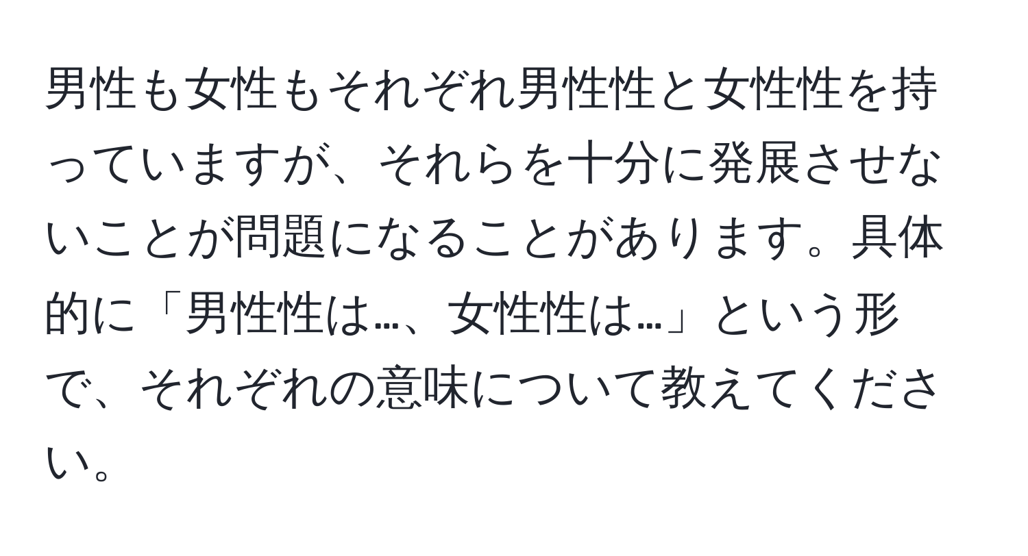 男性も女性もそれぞれ男性性と女性性を持っていますが、それらを十分に発展させないことが問題になることがあります。具体的に「男性性は…、女性性は…」という形で、それぞれの意味について教えてください。