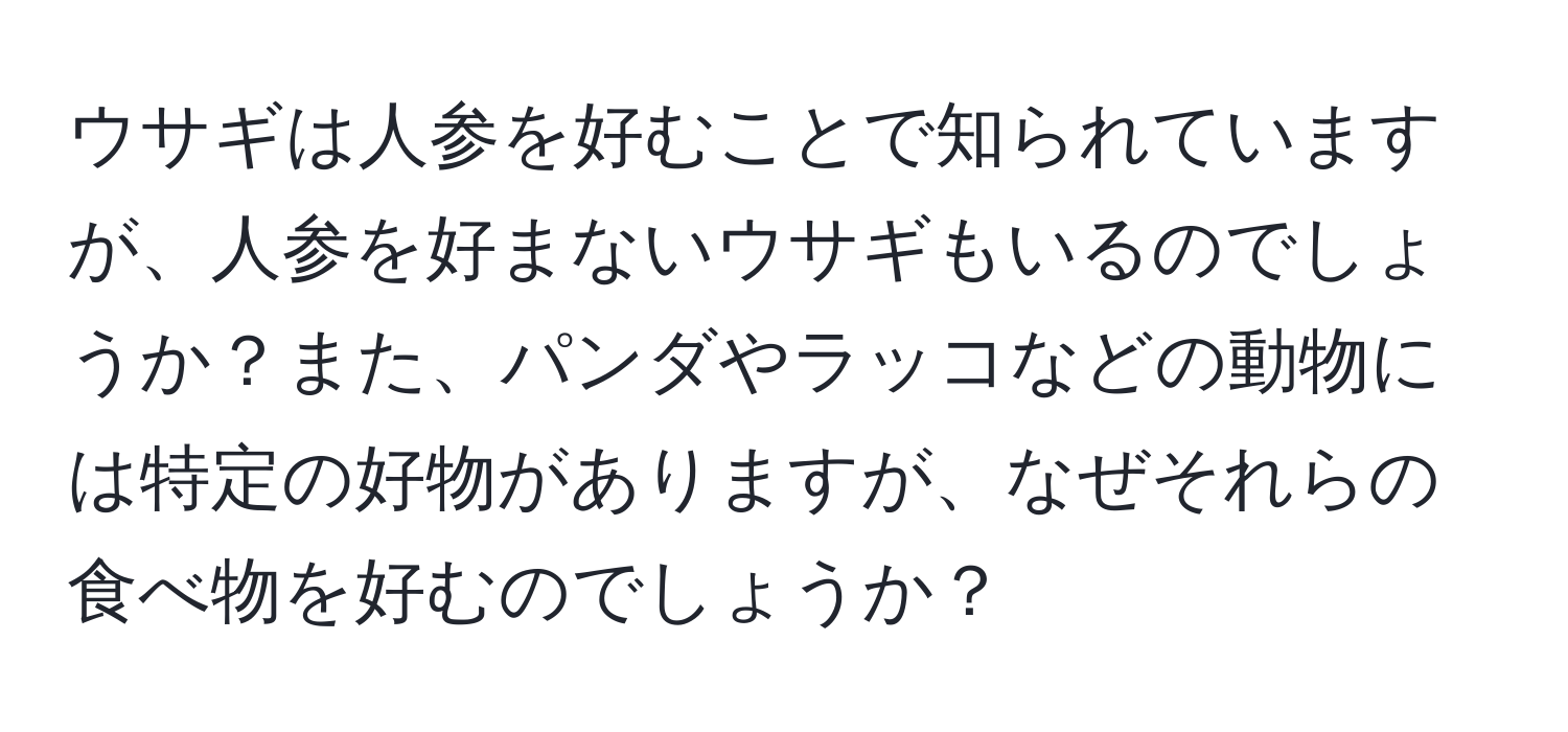 ウサギは人参を好むことで知られていますが、人参を好まないウサギもいるのでしょうか？また、パンダやラッコなどの動物には特定の好物がありますが、なぜそれらの食べ物を好むのでしょうか？