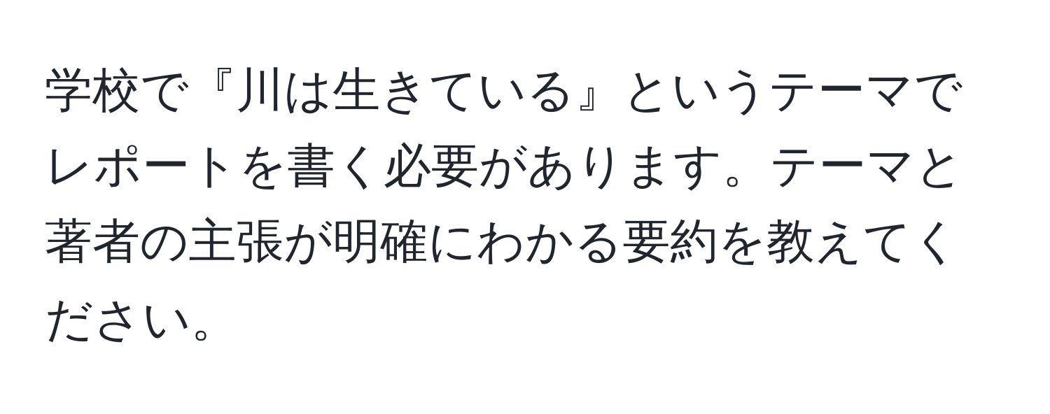 学校で『川は生きている』というテーマでレポートを書く必要があります。テーマと著者の主張が明確にわかる要約を教えてください。