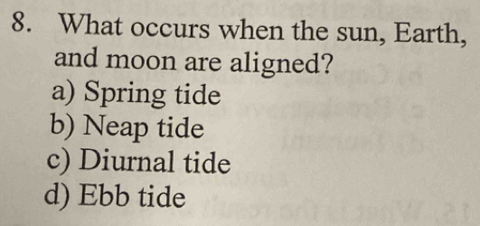 What occurs when the sun, Earth,
and moon are aligned?
a) Spring tide
b) Neap tide
c) Diurnal tide
d) Ebb tide