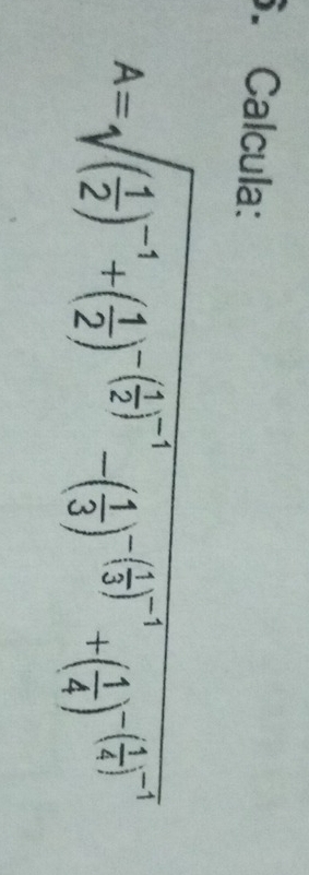 Calcula:
A=sqrt((frac 1)2)^-1+( 1/2 )^-( 1/2 )^-1-( 1/3 )^-( 1/3 )^-1+( 1/4 )^-( 1/4 )^-1