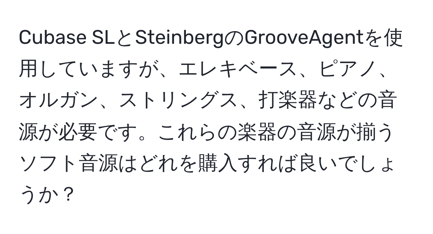 Cubase SLとSteinbergのGrooveAgentを使用していますが、エレキベース、ピアノ、オルガン、ストリングス、打楽器などの音源が必要です。これらの楽器の音源が揃うソフト音源はどれを購入すれば良いでしょうか？