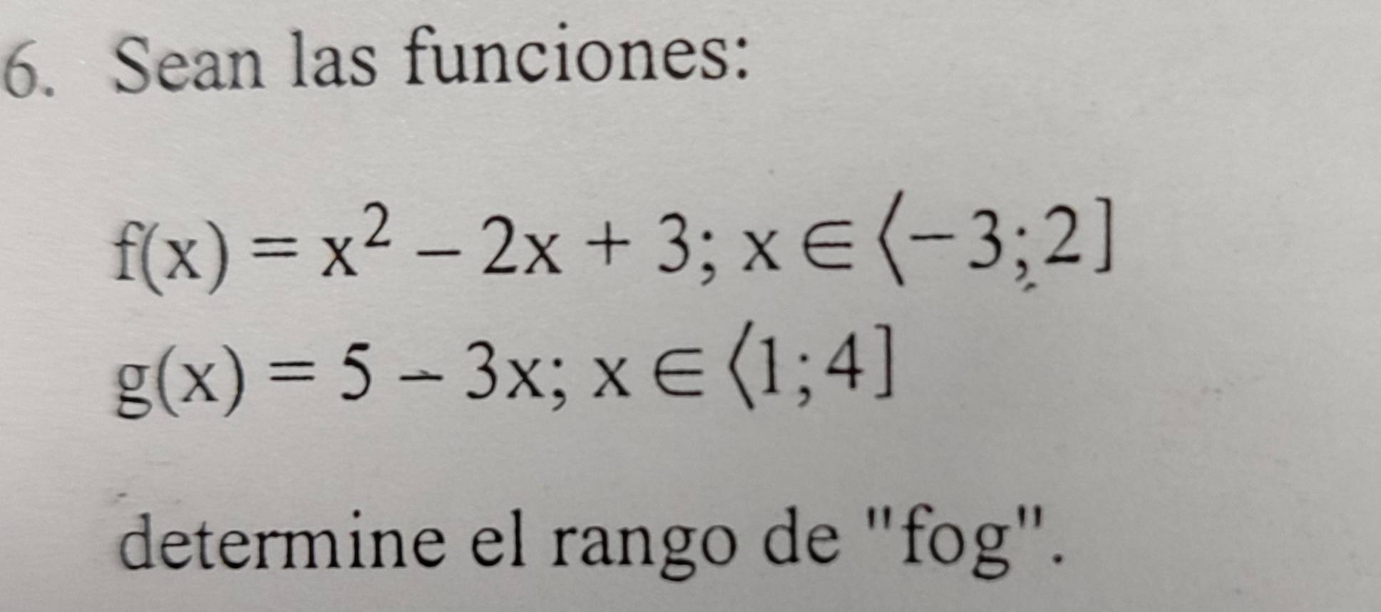 Sean las funciones:
f(x)=x^2-2x+3;x∈
g(x)=5-3x;x∈ <1;4]
determine el rango de "fog".