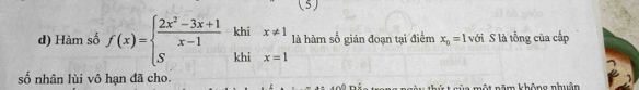 (5)
k
d) Hàm số f(x)=beginarrayl  (2x^2-3x+1)/x-1  Sendarray. 1° beginarrayr six!= 1 hix=1endarray là hàm số gián đoạn tại điểm x_0=1 với S là tổng của cấp° 
số nhân lùi vô hạn đã cho. 
thứ t của một năm không nhuân