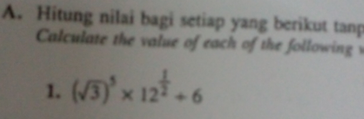 Hitung nilai bagi setiap yang berikut tanp 
Calculate the value of each of the following v 
1. (sqrt(3))^5* 12^(frac 1)2/ 6