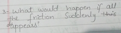 what would happen if all 
the friction Soddenly 
dappeau?