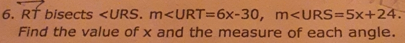 RT bisects . m , m . 
Find the value of x and the measure of each angle.