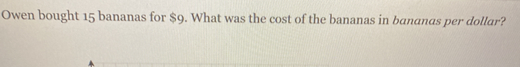 Owen bought 15 bananas for $9. What was the cost of the bananas in bananas per dollar?