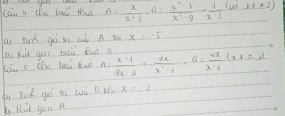 cau 4 ho brei thut A= x/x+3 , B= (x^2-3)/x^2-9 - 1/x-3  ven x!= ± 3)
() rins giá in cuú A fau x=-5
b) Rur gon beù fhut a 
Kau s cho bleù thut A= (x-1)/2x-2 + 2x/x^2-1 , B= 4x/x-1 (x!= ± 1)
(y Tint giò the cuú B lB x=-3
b) Rit gon A