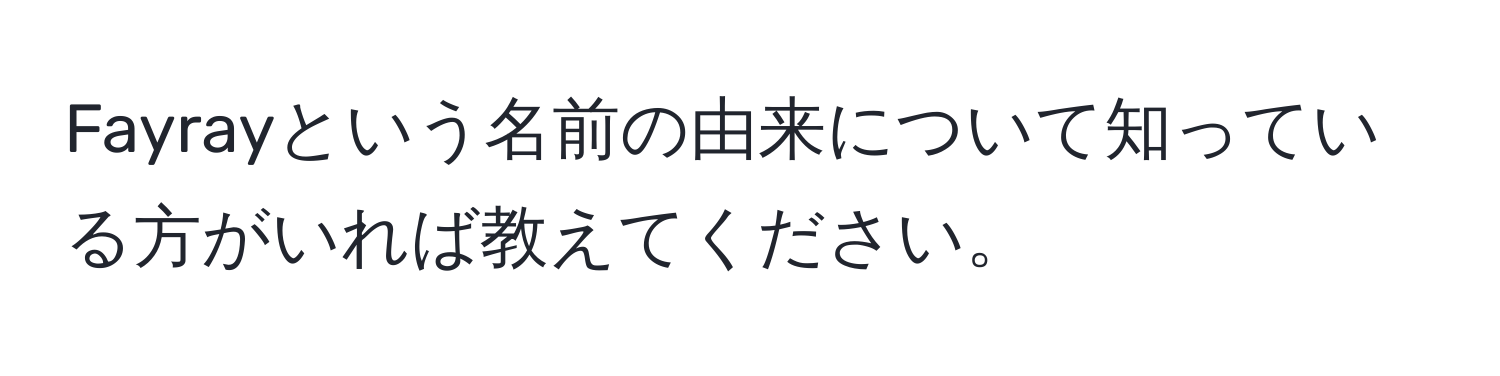 Fayrayという名前の由来について知っている方がいれば教えてください。