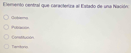 Elemento central que caracteriza al Estado de una Nación:
Gobierno.
Población.
Constitución.
Territorio.