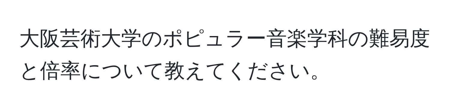 大阪芸術大学のポピュラー音楽学科の難易度と倍率について教えてください。