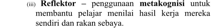 (iii) Reflektor - penggunaan metakognisi untuk 
membantu pelajar menilai hasil kerja mereka 
sendiri dan rakan sebaya.