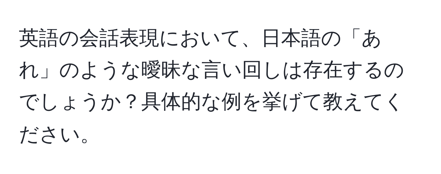 英語の会話表現において、日本語の「あれ」のような曖昧な言い回しは存在するのでしょうか？具体的な例を挙げて教えてください。