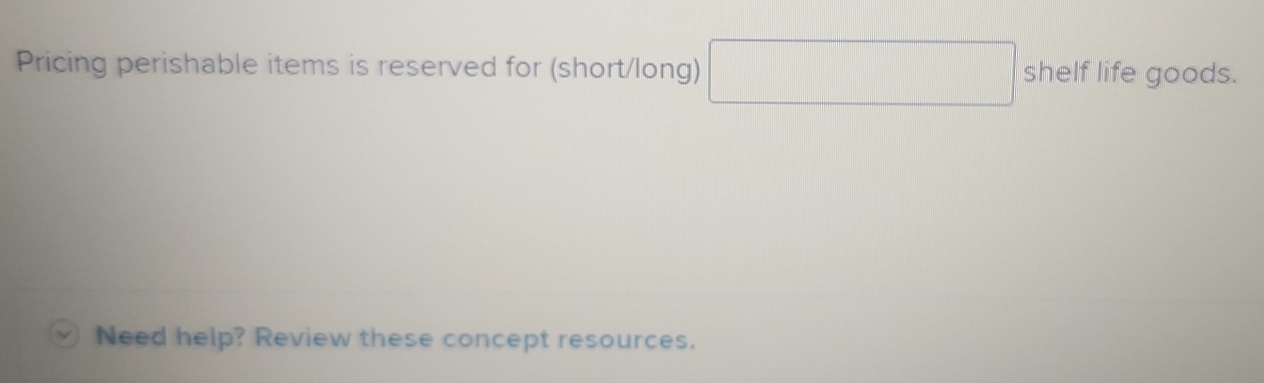 Pricing perishable items is reserved for (short/long) x_1+x_2= □ /□   □  shelf life goods. 
Need help? Review these concept resources.