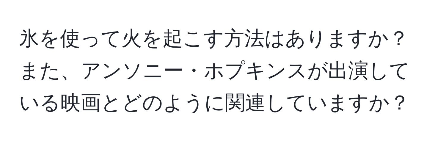 氷を使って火を起こす方法はありますか？また、アンソニー・ホプキンスが出演している映画とどのように関連していますか？