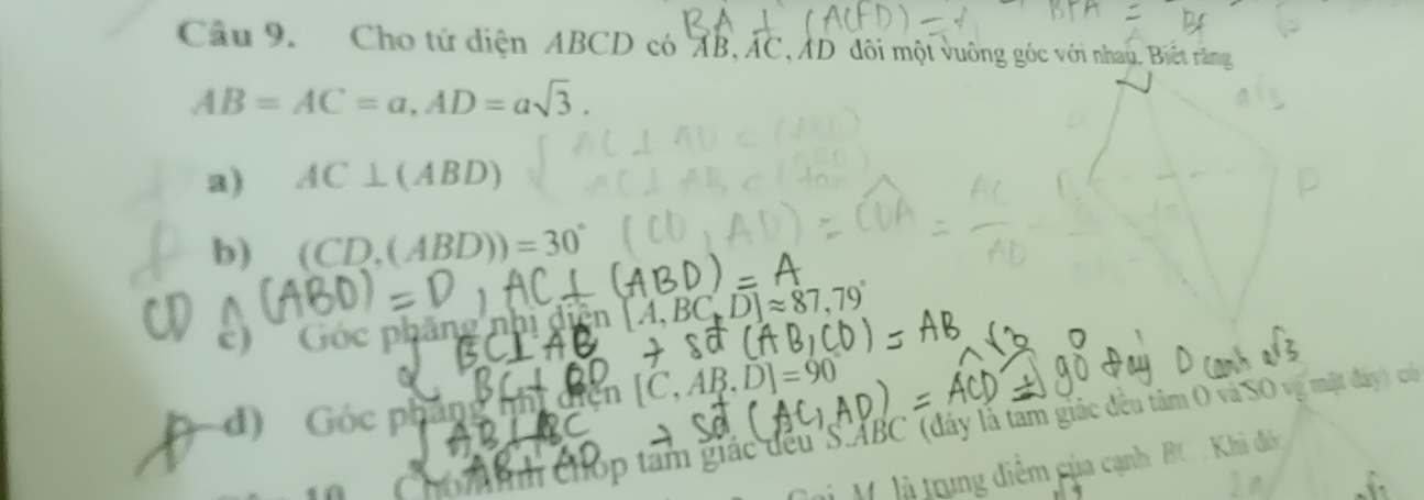 Cầu 9. Cho tứ diện ABCD có AI 3. AC * AD đôi một vuông góc với nhau, Biết răng
AB=AC=a, AD=asqrt(3).
a) AC⊥ (ABD)
b) (CD,(ABD))=30°
a c) Góc phăng nhị c [A,BC,D]approx
d) Góc pb
m chop tam giác đều S. ABC (đáy là tam giác đều tâm O và SO vg mặt đáy) cối
M.là trung điểm của cạnh B . Khi đc