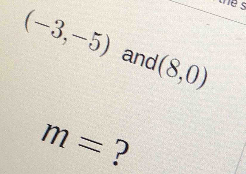 thes
(-3,-5)
and (8,0)
m= ?