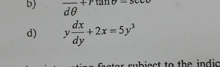 frac dθ +rtan θ =sec
d) y dx/dy +2x=5y^3
r subiect to the indic