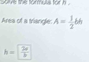 Sowe the formula for h.
Area of a triangle: A= 1/2 bh
h= 2a/b 