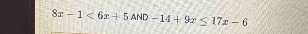 8x-1<6x+5AND-14+9x≤ 17x-6