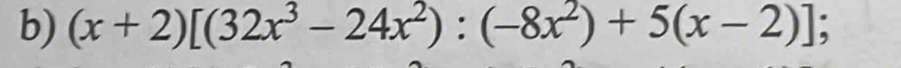 (x+2)[(32x^3-24x^2):(-8x^2)+5(x-2)];