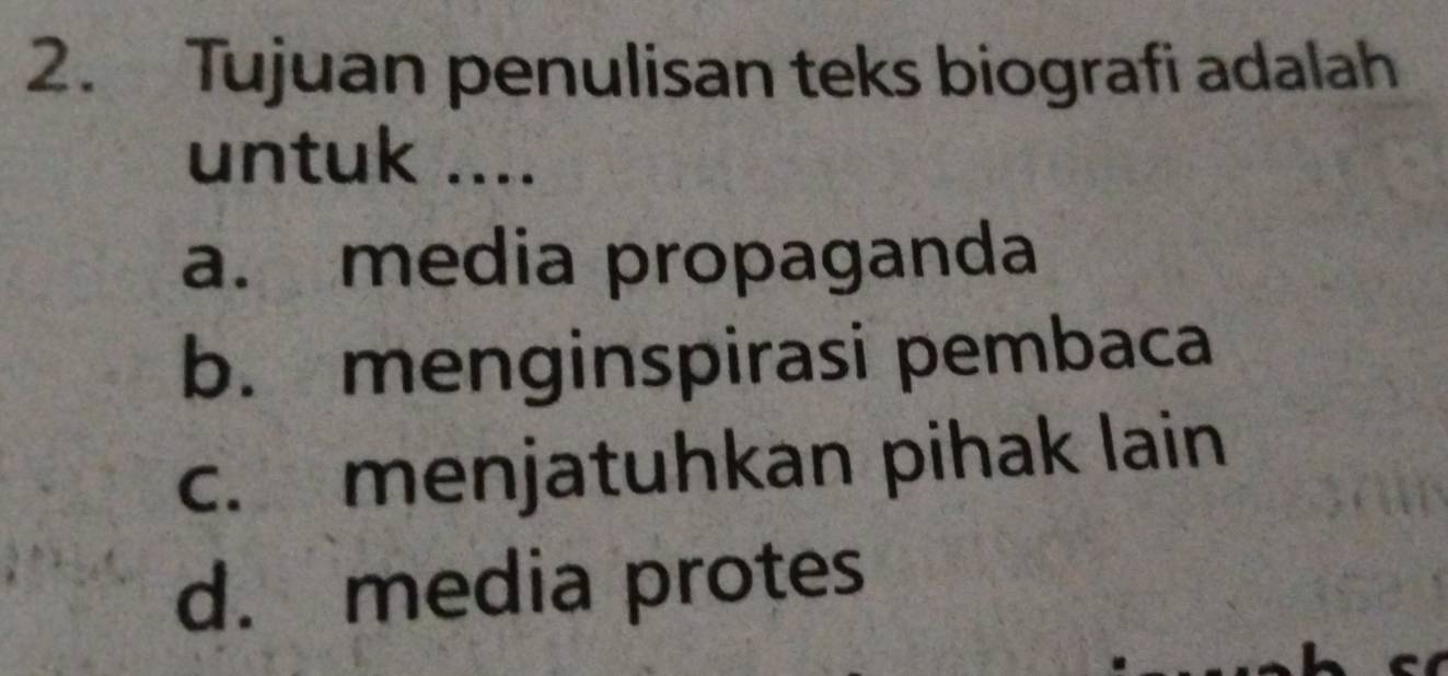 Tujuan penulisan teks biografi adalah
untuk ....
a. media propaganda
b. menginspirasi pembaca
c. menjatuhkan pihak lain
d. media protes