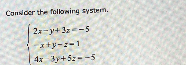 Consider the following system.
beginarrayl 2x-y+3z=-5 -x+y-z=1 4x-3y+5z=-5endarray.