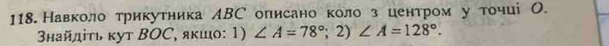 Навколо трикутника АВС описано коло з центром у точці О. 
タнайдіτь κут ВOС, якшо: . 1) ∠ A=78°;2)∠ A=128°.