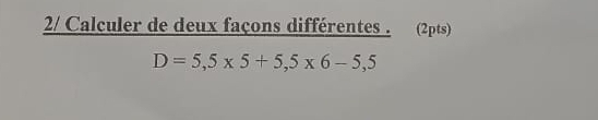 2/ Calculer de deux façons différentes . (2pts)
D=5,5* 5+5,5* 6-5,5