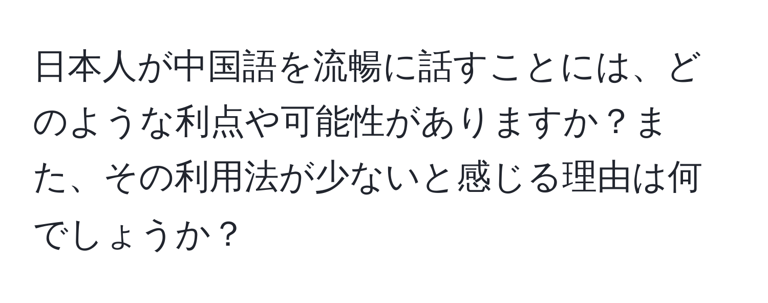 日本人が中国語を流暢に話すことには、どのような利点や可能性がありますか？また、その利用法が少ないと感じる理由は何でしょうか？