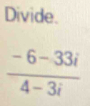 Divide.
 (-6-33i)/4-3i 