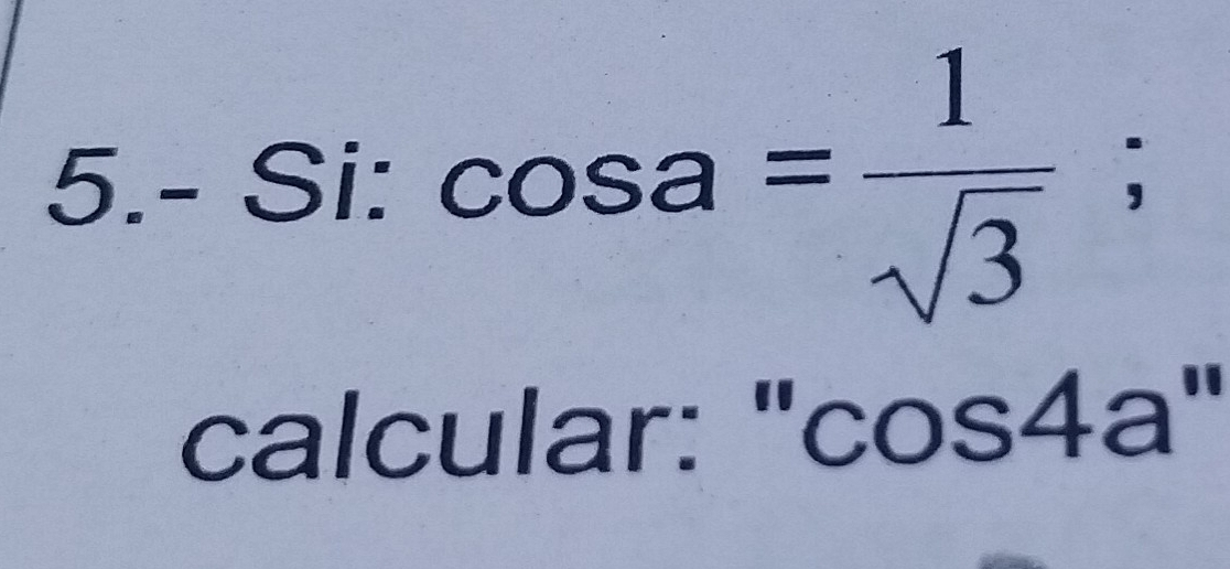 5.- Si :cos a= 1/sqrt(3) ; 
calcular: "cos4a"