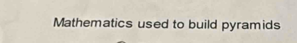 Mathematics used to build pyramids