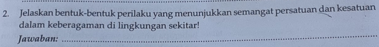 Jelaskan bentuk-bentuk perilaku yang menunjukkan semangat persatuan dan kesatuan 
dalam keberagaman di lingkungan sekitar! 
Jawaban: 
_